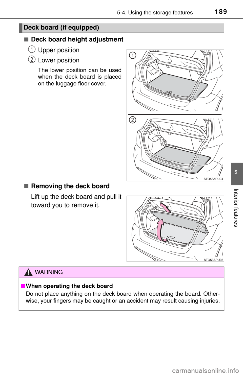 TOYOTA YARIS 2015 3.G Owners Manual 1895-4. Using the storage features
5
Interior features
■Deck board height adjustmentUpper position
Lower position
The lower position can be used
when the deck board is placed
on the luggage floor co