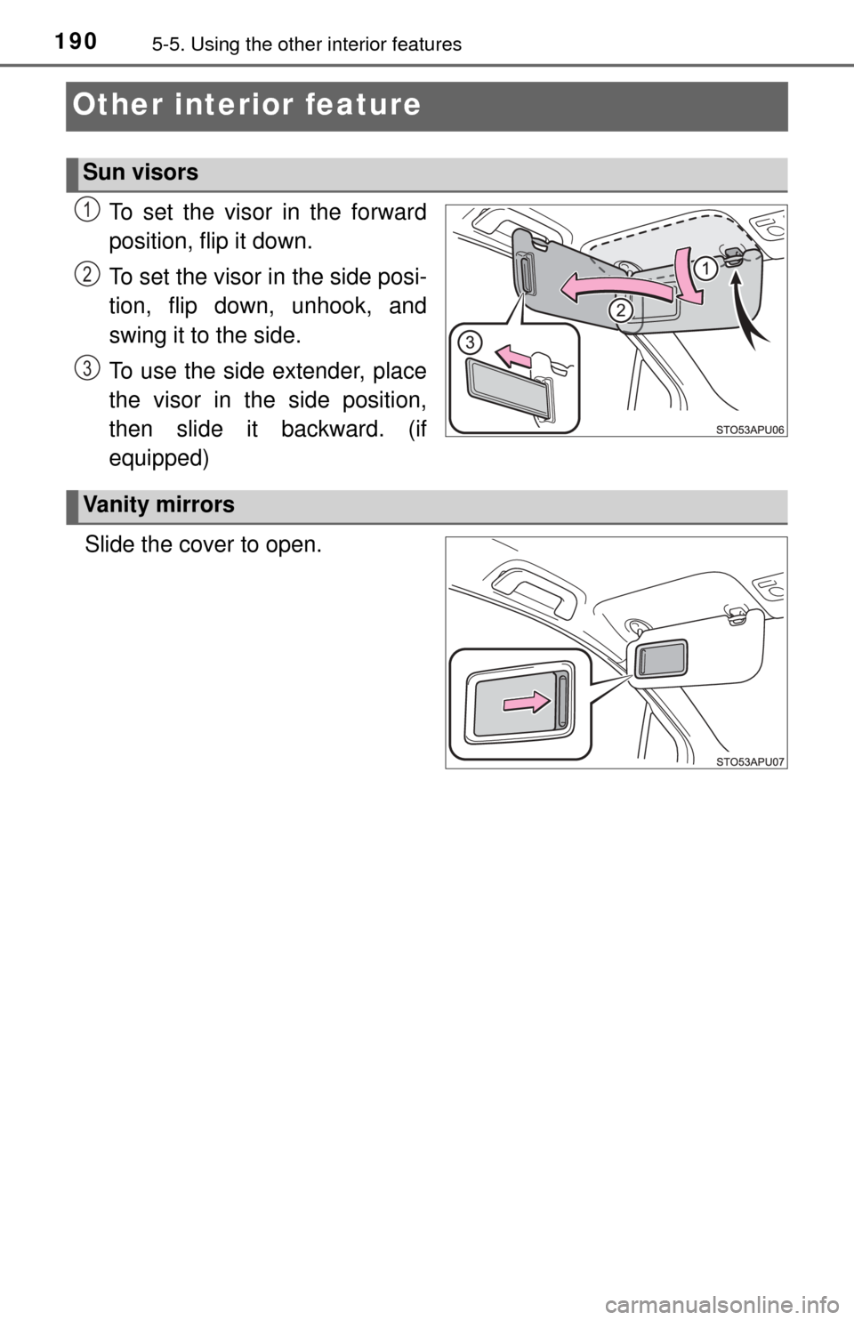 TOYOTA YARIS 2015 3.G Owners Manual 1905-5. Using the other interior features
Other interior feature
To set the visor in the forward
position, flip it down.
To set the visor in the side posi-
tion, flip down, unhook, and
swing it to the