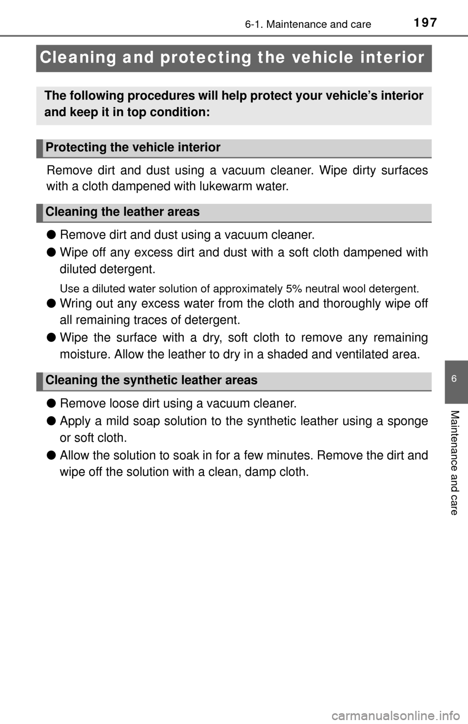 TOYOTA YARIS 2015 3.G Owners Manual 1976-1. Maintenance and care
6
Maintenance and care
Cleaning and protecting the vehicle interior
Remove dirt and dust using a vacuum cleaner. Wipe dirty surfaces
with a cloth dampened with lukewarm wa