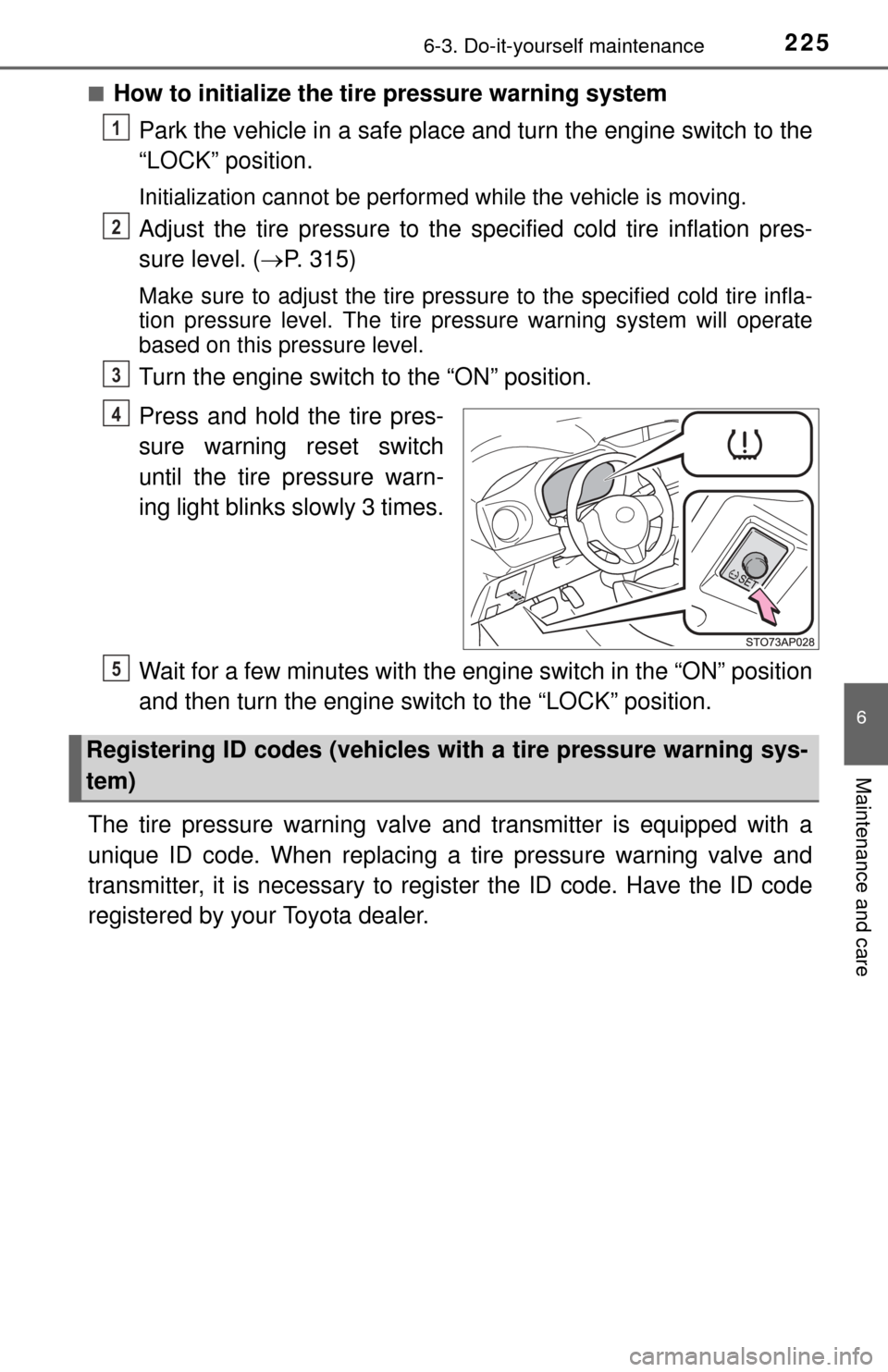 TOYOTA YARIS 2015 3.G User Guide 2256-3. Do-it-yourself maintenance
6
Maintenance and care
■How to initialize the tire pressure warning systemPark the vehicle in a safe place  and turn the engine switch to the
“LOCK” position.
