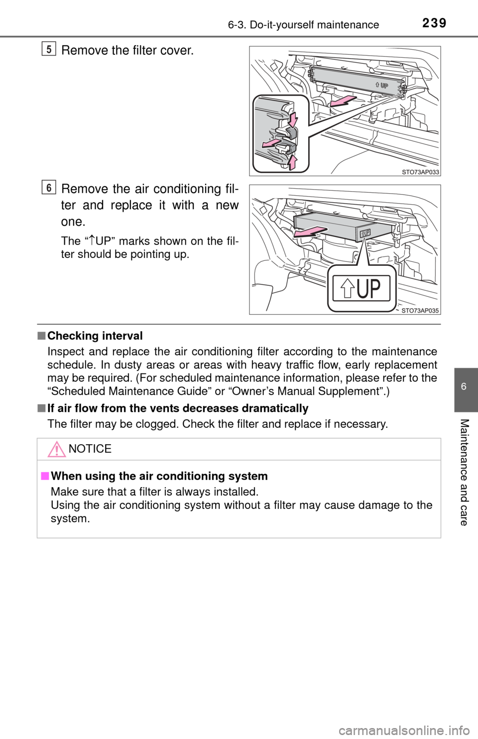TOYOTA YARIS 2015 3.G Owners Manual 2396-3. Do-it-yourself maintenance
6
Maintenance and care
Remove the filter cover.
Remove the air conditioning fil-
ter and replace it with a new
one.
The “UP” marks shown on the fil-
ter shoul