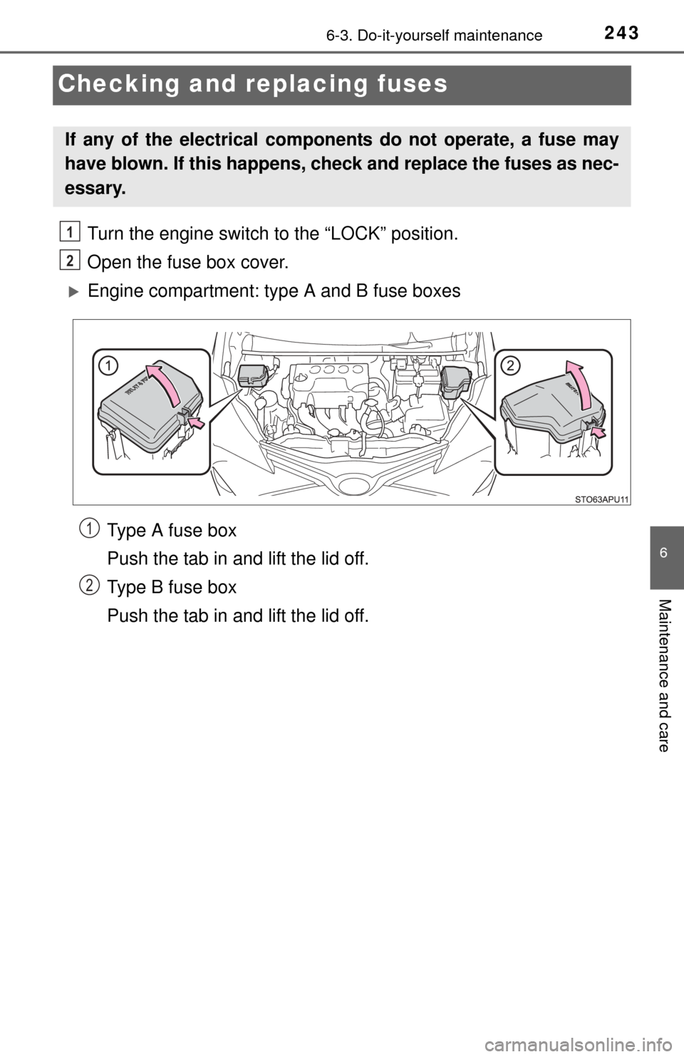 TOYOTA YARIS 2015 3.G Owners Manual 2436-3. Do-it-yourself maintenance
6
Maintenance and care
Checking and replacing fuses
Turn the engine switch to the “LOCK” position.
Open the fuse box cover.
Engine compartment: type A and B f