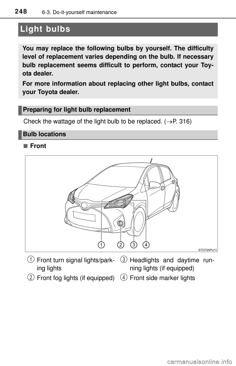 TOYOTA YARIS 2015 3.G Owners Manual 2486-3. Do-it-yourself maintenance
Light bulbs
Check the wattage of the light bulb to be replaced. (P. 316)
■Front
You may replace the following bulbs  by yourself. The difficulty
level of replac