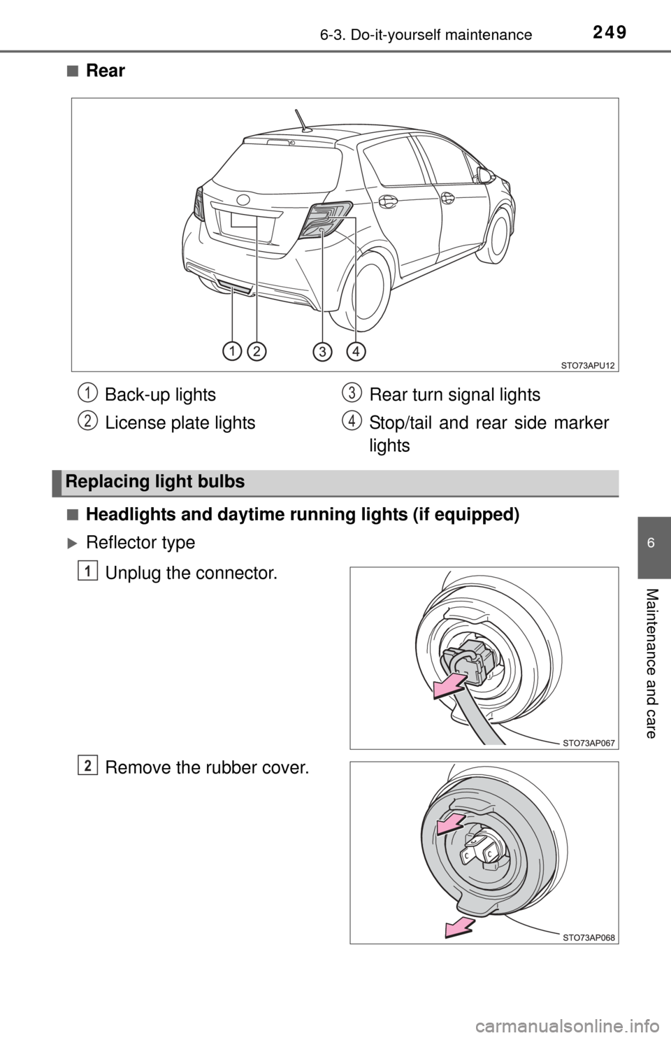 TOYOTA YARIS 2015 3.G Owners Manual 2496-3. Do-it-yourself maintenance
6
Maintenance and care
■Rear
■Headlights and daytime running lights (if equipped)
Reflector type
Unplug the connector.
Remove the rubber cover.
Back-up lights