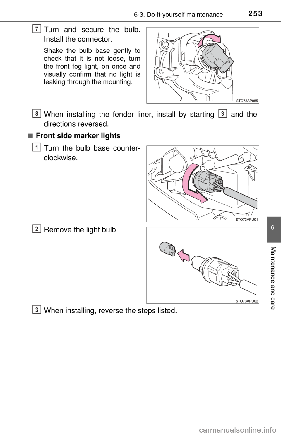 TOYOTA YARIS 2015 3.G Owners Manual 2536-3. Do-it-yourself maintenance
6
Maintenance and care
Turn and secure the bulb.
Install the connector.
Shake the bulb base gently to
check that it is not loose, turn
the front fog light, on once a