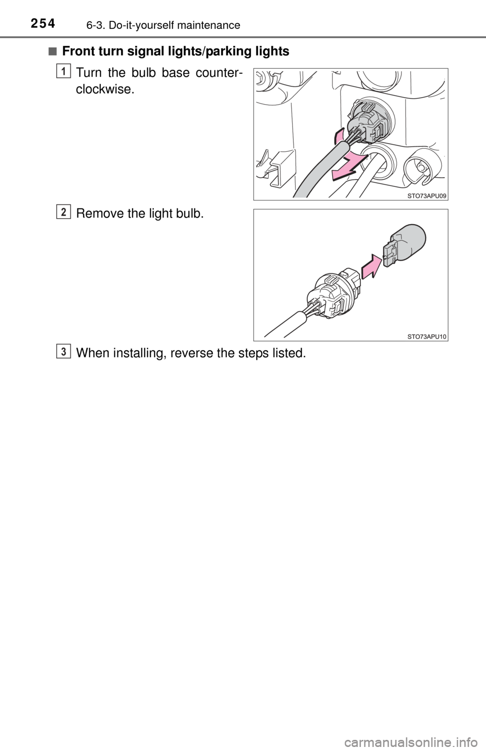 TOYOTA YARIS 2015 3.G Owners Manual 2546-3. Do-it-yourself maintenance
■Front turn signal lights/parking lights
Turn the bulb base counter-
clockwise.
Remove the light bulb.
When installing, reverse the steps listed.
1
2
3 