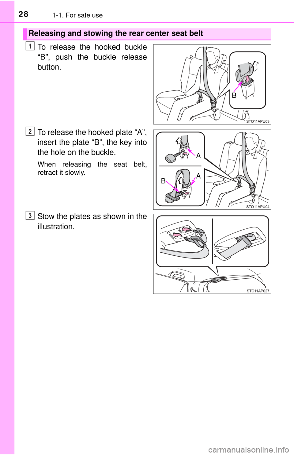 TOYOTA YARIS 2015 3.G Owners Manual 281-1. For safe use
To release the hooked buckle
“B”, push the buckle release
button.
To release the hooked plate “A”,
insert the plate “B”, the key into
the hole on the buckle.
When relea