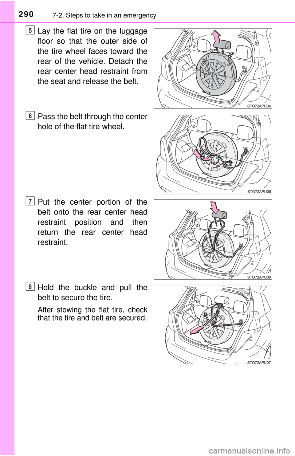 TOYOTA YARIS 2015 3.G Owners Guide 2907-2. Steps to take in an emergency
Lay the flat tire on the luggage
floor so that the outer side of
the tire wheel faces toward the
rear of the vehicle. Detach the
rear center head restraint from
t