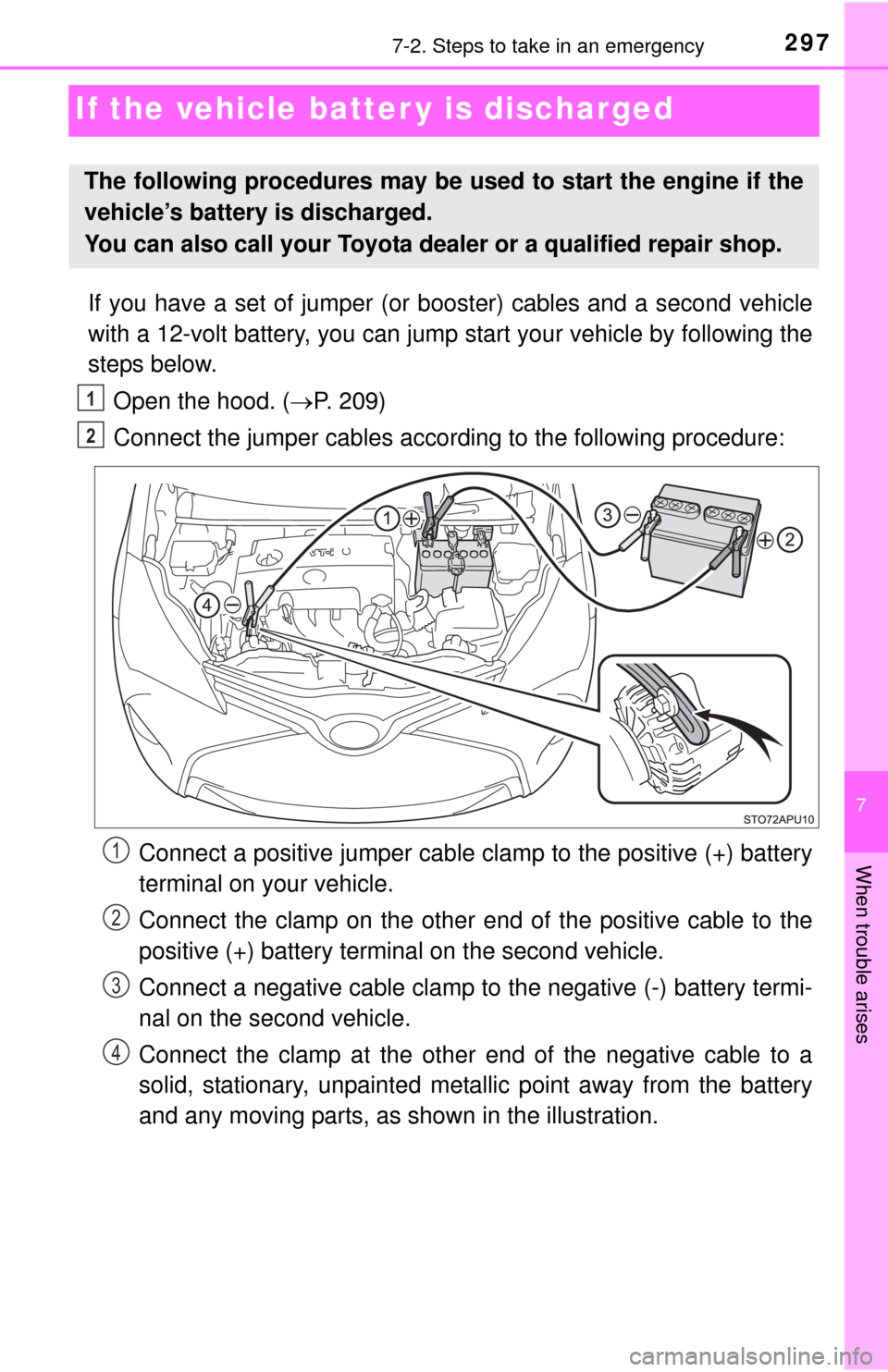 TOYOTA YARIS 2015 3.G Owners Manual 297
7
When trouble arises
7-2. Steps to take in an emergency
If the vehicle batter y is discharged
If you have a set of jumper (or booster) cables and a second vehicle
with a 12-volt battery, you can 