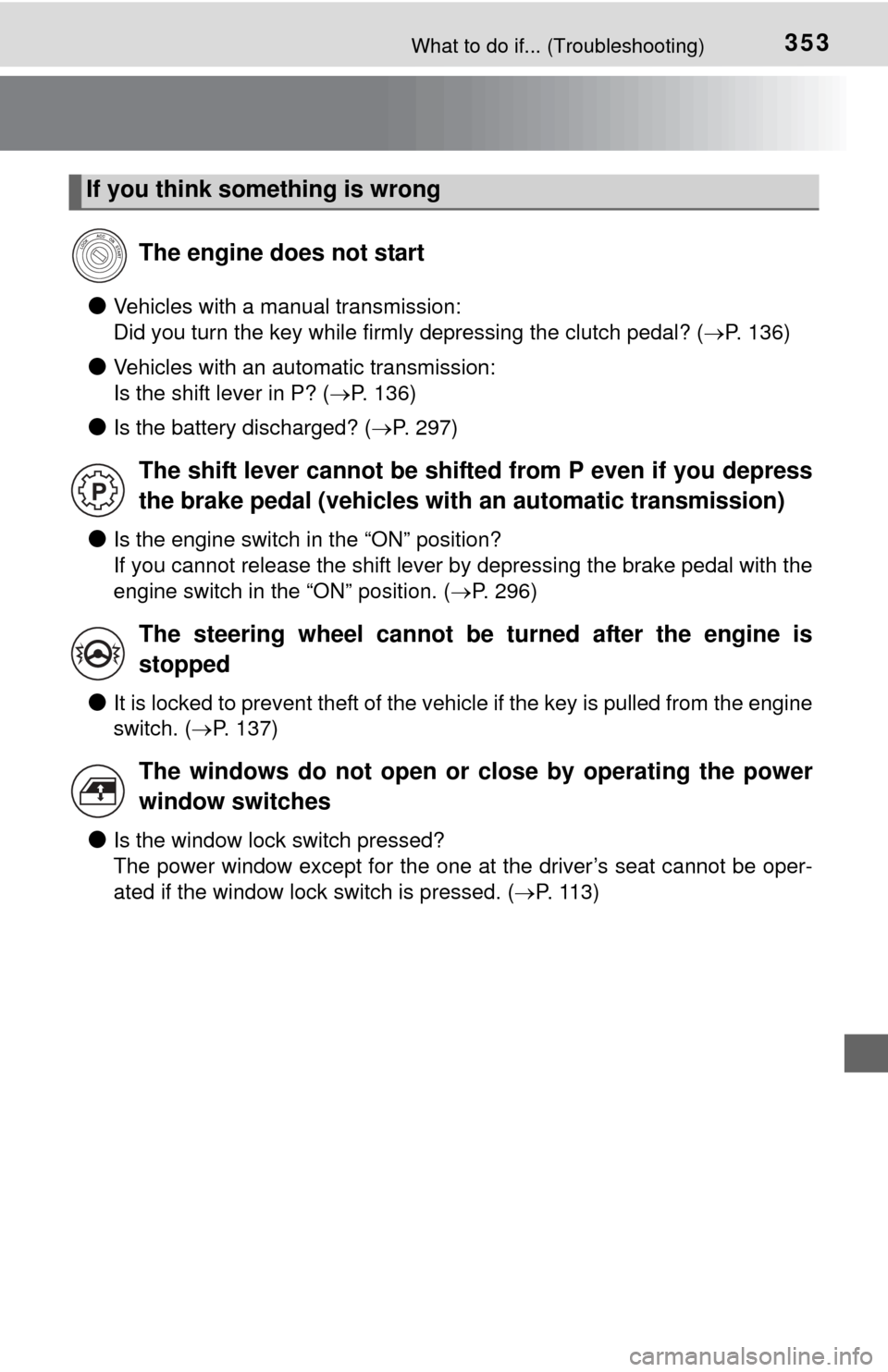 TOYOTA YARIS 2015 3.G Owners Manual 353What to do if... (Troubleshooting)
●Vehicles with a manual transmission: 
Did you turn the key while firmly depressing the clutch pedal? (P. 136)
●Vehicles with an automatic transmission: 
I