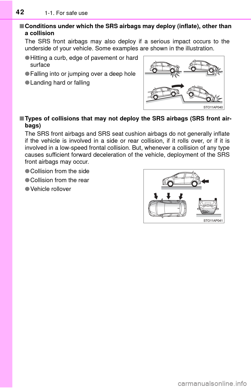 TOYOTA YARIS 2015 3.G Service Manual 421-1. For safe use
■Conditions under which the SRS airbags may deploy (inflate), other than
a collision
The SRS front airbags may also deploy if a serious impact occurs to the
underside of your ve TOYOTA YARIS 2015 3.G Service Manual 421-1. For safe use
■Conditions under which the SRS airbags may deploy (inflate), other than
a collision
The SRS front airbags may also deploy if a serious impact occurs to the
underside of your ve