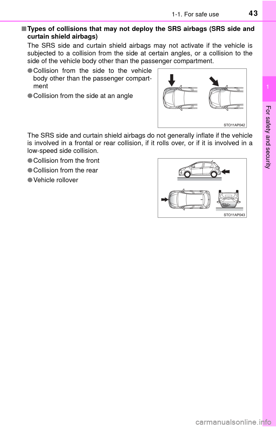 TOYOTA YARIS 2015 3.G Owners Manual 431-1. For safe use
1
For safety and security
■Types of collisions that may not deploy the SRS airbags (SRS side and
curtain shield airbags)
The SRS side and curtain shield airbags may not activate 