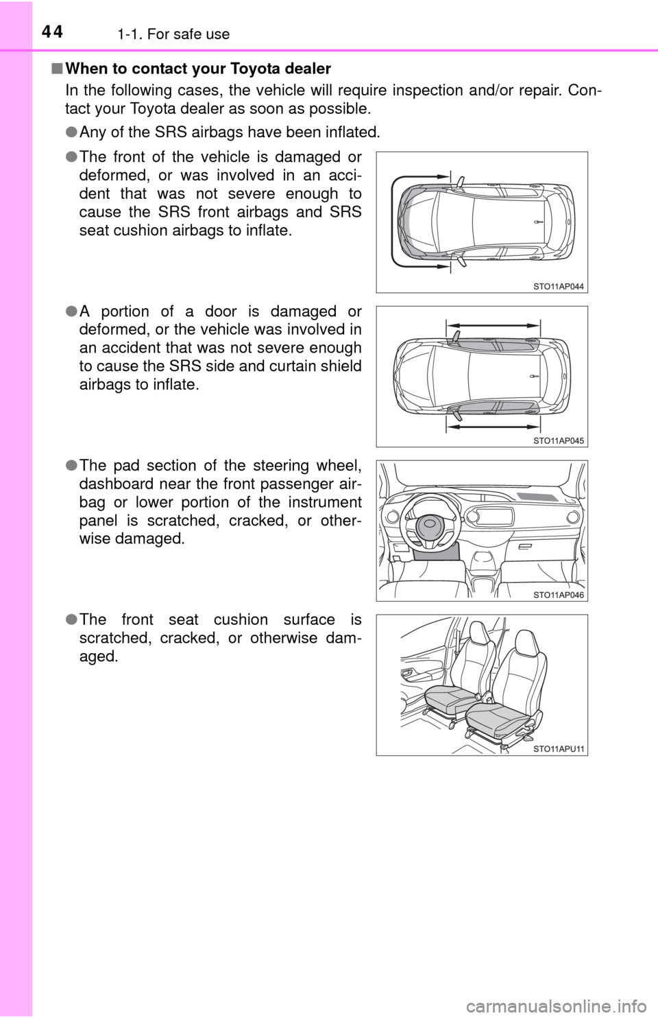 TOYOTA YARIS 2015 3.G User Guide 441-1. For safe use
■When to contact your Toyota dealer
In the following cases, the vehicle will require inspection and/or repair. Con-
tact your Toyota dealer as soon as possible. 
●Any of the SR