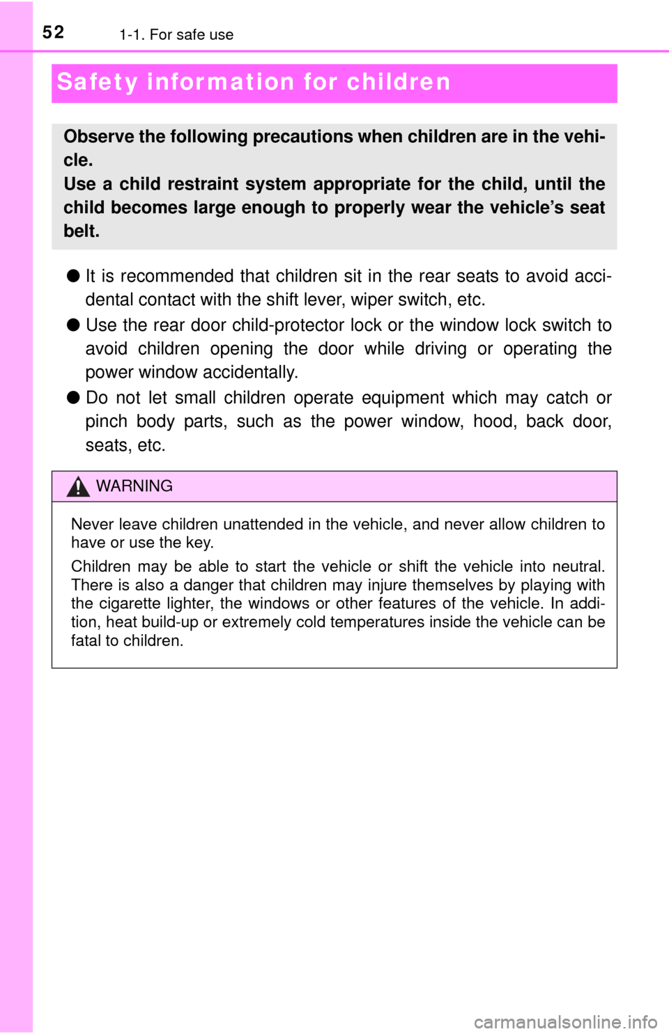 TOYOTA YARIS 2015 3.G Owners Manual 521-1. For safe use
Safety information for children
●It is recommended that children sit in the rear seats to avoid acci-
dental contact with the shift lever, wiper switch, etc.
● Use the rear doo