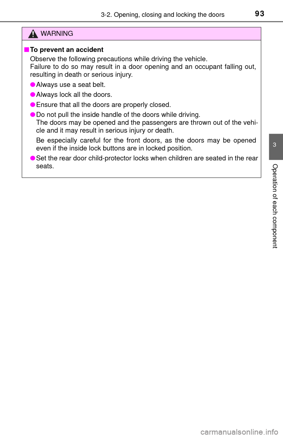 TOYOTA YARIS 2015 3.G Owners Manual 933-2. Opening, closing and locking the doors
3
Operation of each component
WARNING
■To prevent an accident
Observe the following precautions while driving the vehicle.
Failure to do so may result i