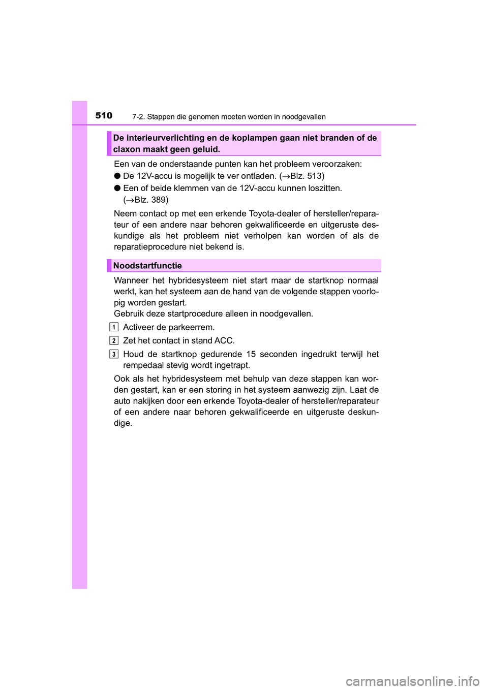 TOYOTA PRIUS PLUS 2019  Instructieboekje (in Dutch) 5107-2. Stappen die genomen moeten worden in noodgevallen
PRIUS +_OM_OM47D30E_(EE)
Een van de onderstaande punten kan het probleem veroorzaken:
● De 12V-accu is moge lijk te ver ontladen. (Blz. 5