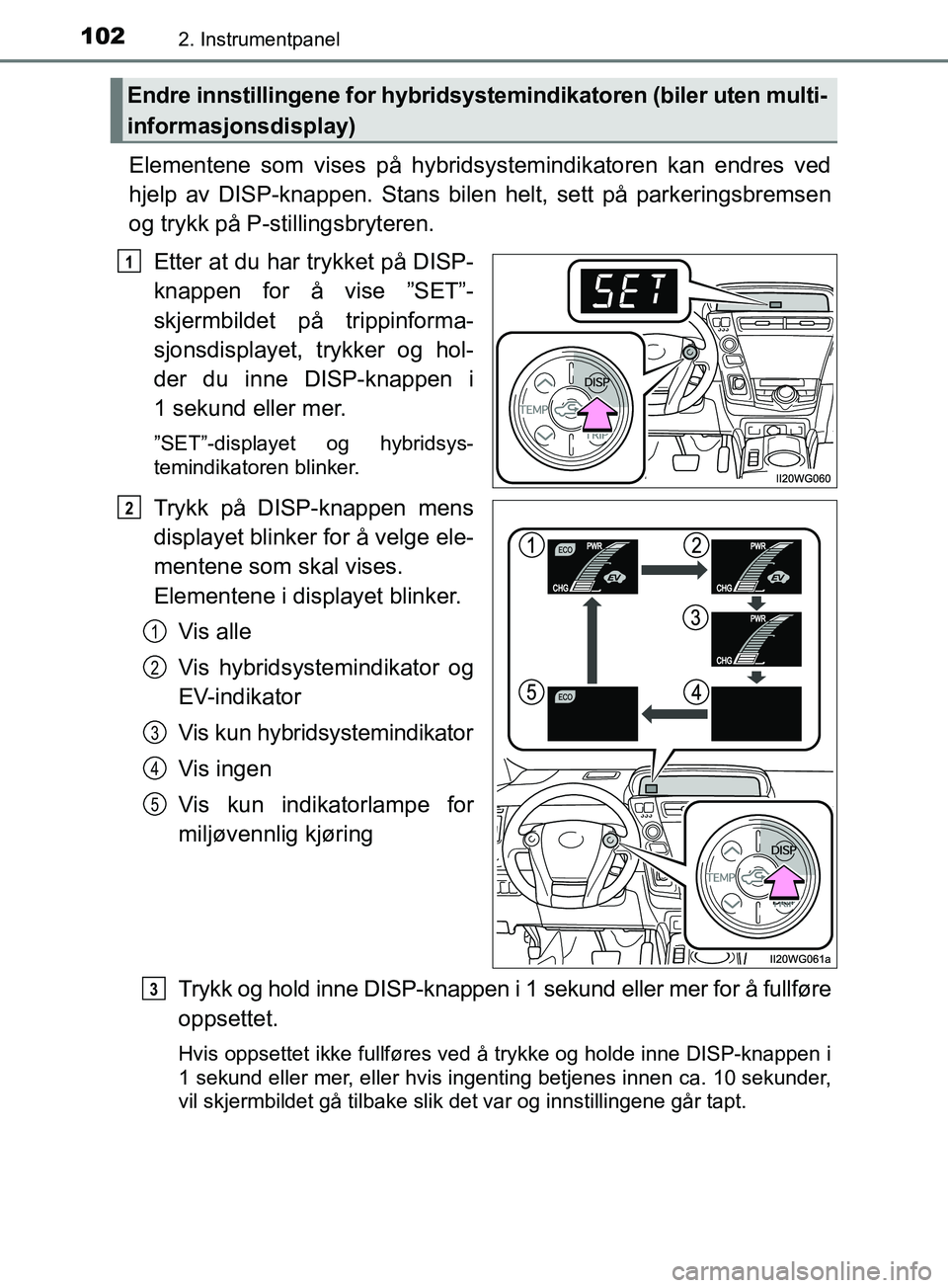 TOYOTA PRIUS PLUS 2019 Instruksjoner for bruk (in Norwegian) 1022. Instrumentpanel
OM47D30NO
Elementene som vises på hybridsystemindikatoren kan endres ved
hjelp av DISP-knappen. Stans bile n helt, sett på parkeringsbremsen
og trykk på P-stillingsbryteren.
E TOYOTA PRIUS PLUS 2019 Instruksjoner for bruk (in Norwegian) 1022. Instrumentpanel
OM47D30NO
Elementene som vises på hybridsystemindikatoren kan endres ved
hjelp av DISP-knappen. Stans bile n helt, sett på parkeringsbremsen
og trykk på P-stillingsbryteren.
E