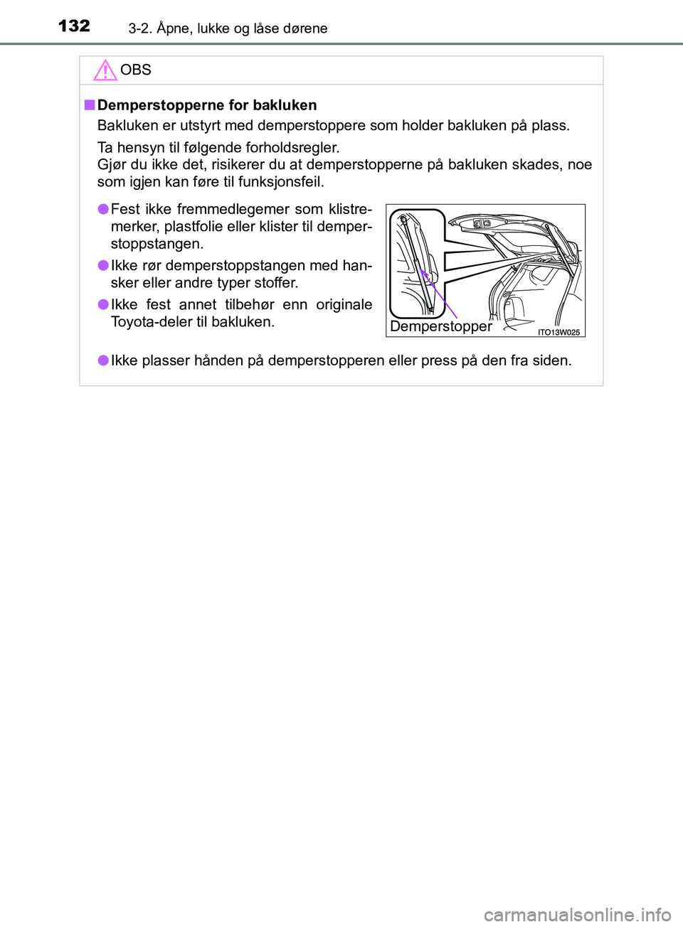 TOYOTA PRIUS PLUS 2019 Instruksjoner for bruk (in Norwegian) 1323-2. Åpne, lukke og låse dørene
OM47D30NO
OBS
nDemperstopperne for bakluken
Bakluken er utstyrt med demperstoppere som holder bakluken på plass.
Ta hensyn til følgende forholdsregler.
Gjør du TOYOTA PRIUS PLUS 2019 Instruksjoner for bruk (in Norwegian) 1323-2. Åpne, lukke og låse dørene
OM47D30NO
OBS
nDemperstopperne for bakluken
Bakluken er utstyrt med demperstoppere som holder bakluken på plass.
Ta hensyn til følgende forholdsregler.
Gjør du