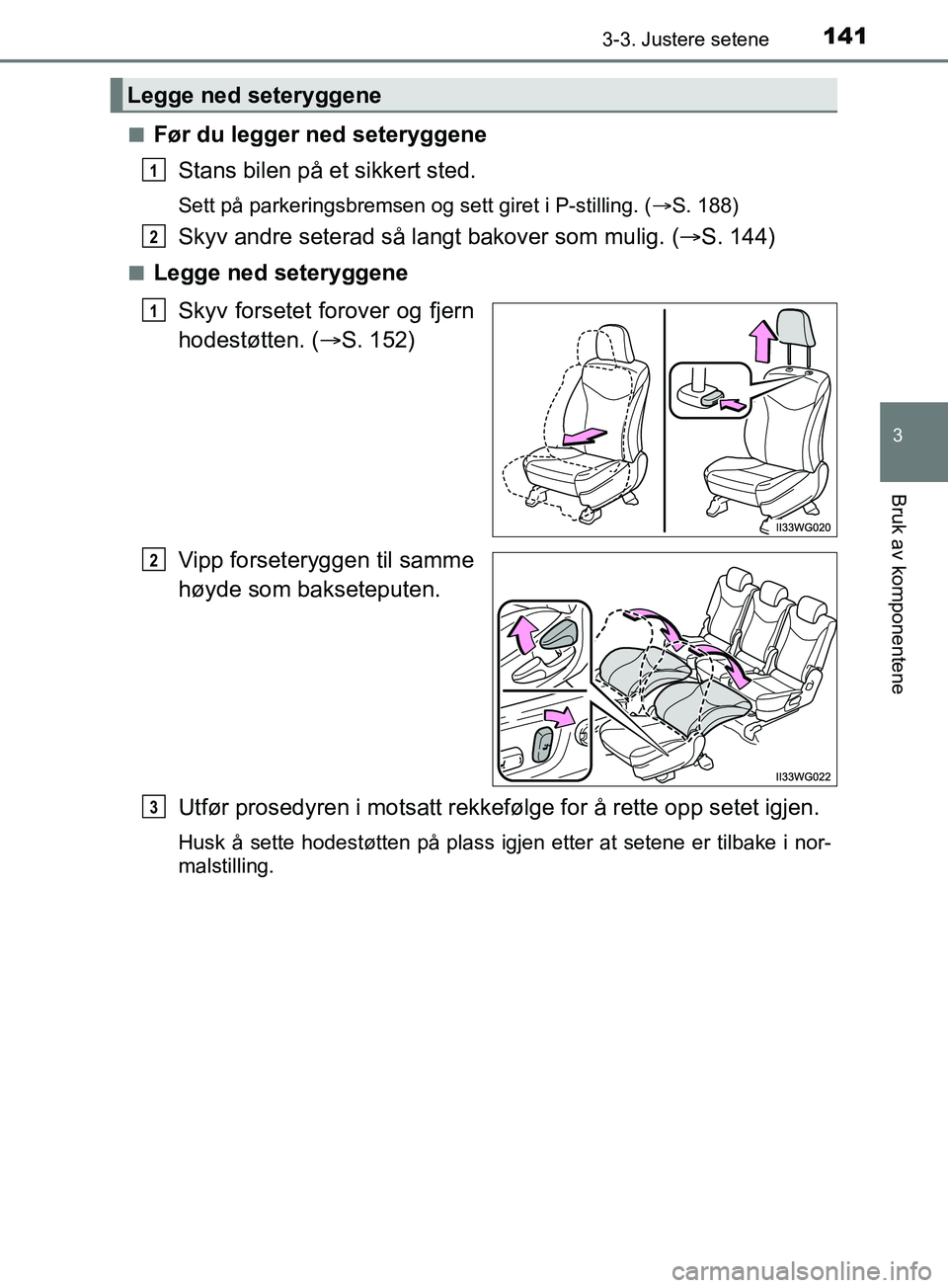 TOYOTA PRIUS PLUS 2019 Instruksjoner for bruk (in Norwegian) 1413-3. Justere setene
3
Bruk av komponentene
OM47D30NOn
Før du legger ned seteryggene
Stans bilen på et sikkert sted.
Sett på parkeringsbremsen og sett giret i P-stilling. ( S. 188)
Skyv andre TOYOTA PRIUS PLUS 2019 Instruksjoner for bruk (in Norwegian) 1413-3. Justere setene
3
Bruk av komponentene
OM47D30NOn
Før du legger ned seteryggene
Stans bilen på et sikkert sted.
Sett på parkeringsbremsen og sett giret i P-stilling. ( S. 188)
Skyv andre