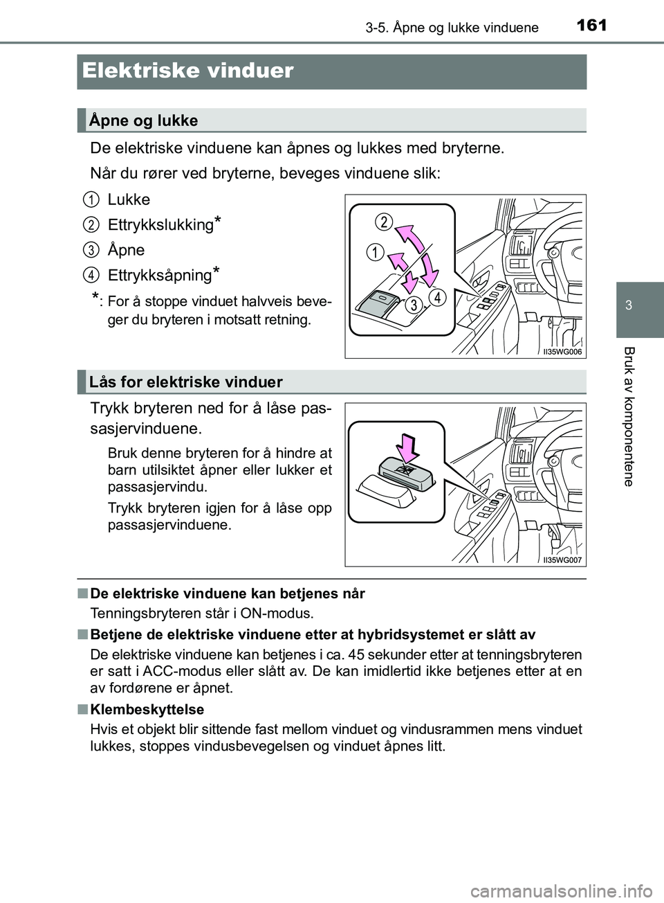 TOYOTA PRIUS PLUS 2019 Instruksjoner for bruk (in Norwegian) 161
3
3-5. Åpne og lukke vinduene
Bruk av komponentene
OM47D30NO
Elektriske vinduer
De elektriske vinduene kan åpnes og lukkes med bryterne.
Når du rører ved bryterne, beveges vinduene slik:Lukke
TOYOTA PRIUS PLUS 2019 Instruksjoner for bruk (in Norwegian) 161
3
3-5. Åpne og lukke vinduene
Bruk av komponentene
OM47D30NO
Elektriske vinduer
De elektriske vinduene kan åpnes og lukkes med bryterne.
Når du rører ved bryterne, beveges vinduene slik:Lukke