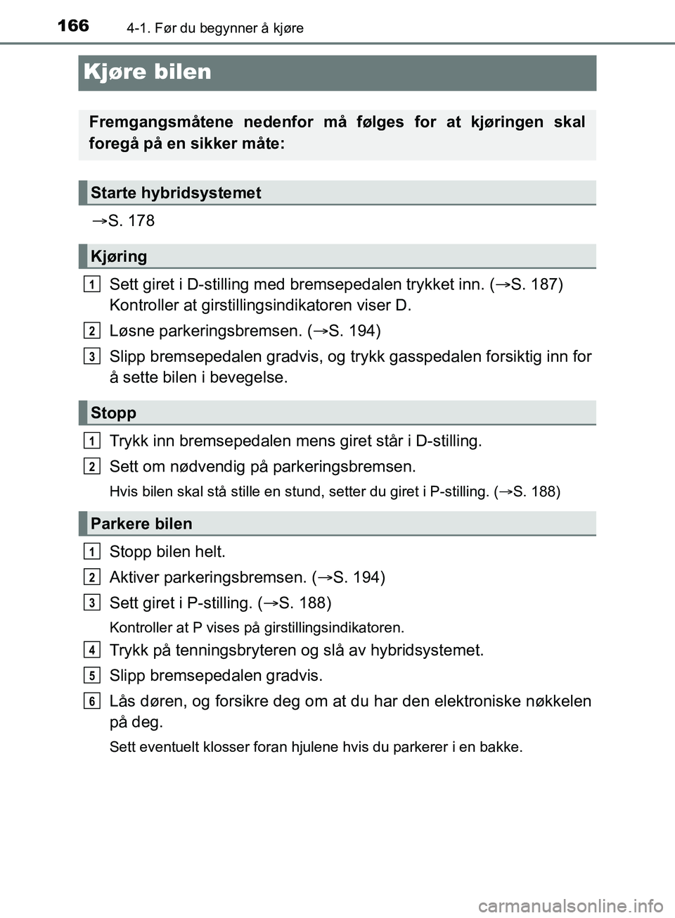 TOYOTA PRIUS PLUS 2019 Instruksjoner for bruk (in Norwegian) 1664-1. Før du begynner å kjøre
OM47D30NO
Kjøre bilen
S. 178
Sett giret i D-stilling med br emsepedalen trykket inn. (S. 187)
Kontroller at girstillingsindikatoren viser D.
Løsne parkering TOYOTA PRIUS PLUS 2019 Instruksjoner for bruk (in Norwegian) 1664-1. Før du begynner å kjøre
OM47D30NO
Kjøre bilen
S. 178
Sett giret i D-stilling med br emsepedalen trykket inn. (S. 187)
Kontroller at girstillingsindikatoren viser D.
Løsne parkering