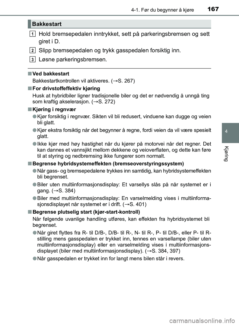 TOYOTA PRIUS PLUS 2019  Instruksjoner for bruk (in Norwegian) 1674-1. Før du begynner å kjøre
4
Kjøring
OM47D30NO
Hold bremsepedalen inntrykket, sett på parkeringsbremsen og sett
giret i D.
Slipp bremsepedalen og trykk gasspedalen forsiktig inn.
Løsne park