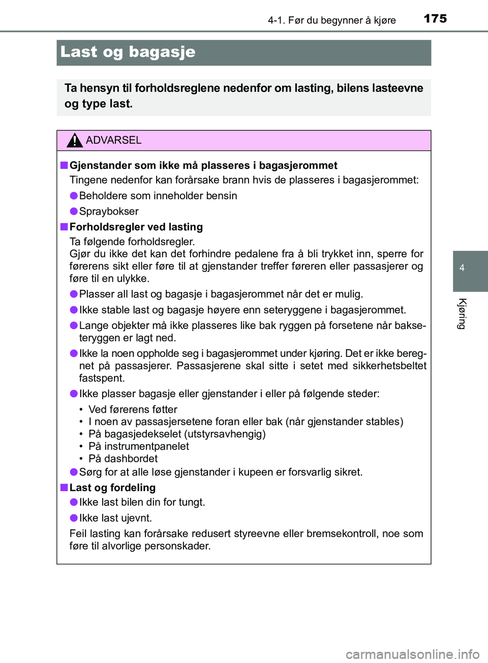 TOYOTA PRIUS PLUS 2019 Instruksjoner for bruk (in Norwegian) 175
4
4-1. Før du begynner å kjøre
Kjøring
OM47D30NO
Last og bagasje
Ta hensyn til forholdsreglene nedenfor om lasting, bilens lasteevne
og type last.
ADVARSEL
n Gjenstander som ikke må plasseres TOYOTA PRIUS PLUS 2019 Instruksjoner for bruk (in Norwegian) 175
4
4-1. Før du begynner å kjøre
Kjøring
OM47D30NO
Last og bagasje
Ta hensyn til forholdsreglene nedenfor om lasting, bilens lasteevne
og type last.
ADVARSEL
n Gjenstander som ikke må plasseres