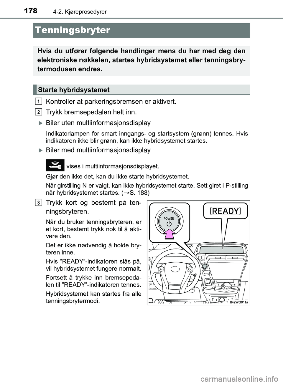 TOYOTA PRIUS PLUS 2019  Instruksjoner for bruk (in Norwegian) 1784-2. Kjøreprosedyrer
OM47D30NO
Tenningsbryter
Kontroller at parkeringsbremsen er aktivert.
Trykk bremsepedalen helt inn.
Biler uten multiinformasjonsdisplay
Indikatorlampen for smart inngangs- 