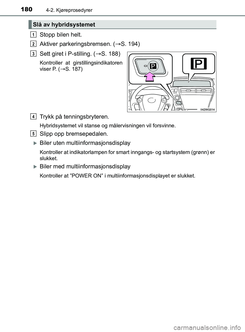 TOYOTA PRIUS PLUS 2019 Instruksjoner for bruk (in Norwegian) 1804-2. Kjøreprosedyrer
OM47D30NO
Stopp bilen helt.
Aktiver parkeringsbremsen. (S. 194)
Sett giret i P-stilling. ( S. 188)
Kontroller at girstillingsindikatoren
viser P. (S. 187)
Trykk på t TOYOTA PRIUS PLUS 2019 Instruksjoner for bruk (in Norwegian) 1804-2. Kjøreprosedyrer
OM47D30NO
Stopp bilen helt.
Aktiver parkeringsbremsen. (S. 194)
Sett giret i P-stilling. ( S. 188)
Kontroller at girstillingsindikatoren
viser P. (S. 187)
Trykk på t