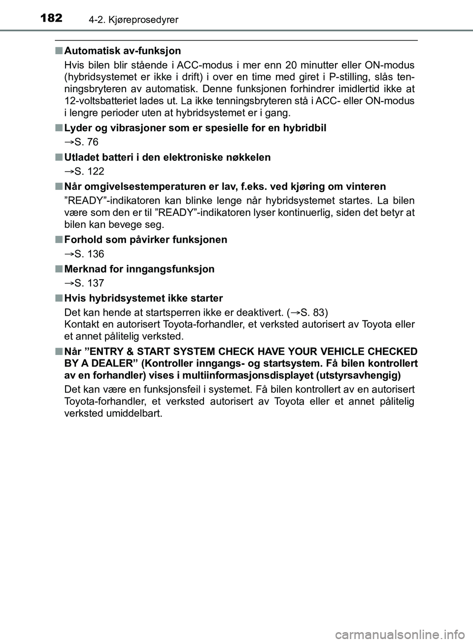 TOYOTA PRIUS PLUS 2019  Instruksjoner for bruk (in Norwegian) 1824-2. Kjøreprosedyrer
OM47D30NO
nAutomatisk av-funksjon
Hvis bilen blir stående i ACC-modus i mer enn 20 minutter eller ON-modus
(hybridsystemet er ikke i drift) i over en time med giret i P-still