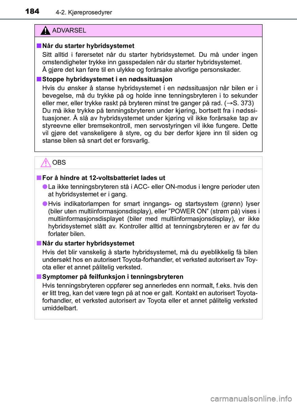 TOYOTA PRIUS PLUS 2019 Instruksjoner for bruk (in Norwegian) 1844-2. Kjøreprosedyrer
OM47D30NO
ADVARSEL
nNår du starter hybridsystemet
Sitt alltid i førersetet når du starter hybridsystemet. Du må under ingen
omstendigheter trykke inn gasspedalen når du s TOYOTA PRIUS PLUS 2019 Instruksjoner for bruk (in Norwegian) 1844-2. Kjøreprosedyrer
OM47D30NO
ADVARSEL
nNår du starter hybridsystemet
Sitt alltid i førersetet når du starter hybridsystemet. Du må under ingen
omstendigheter trykke inn gasspedalen når du s