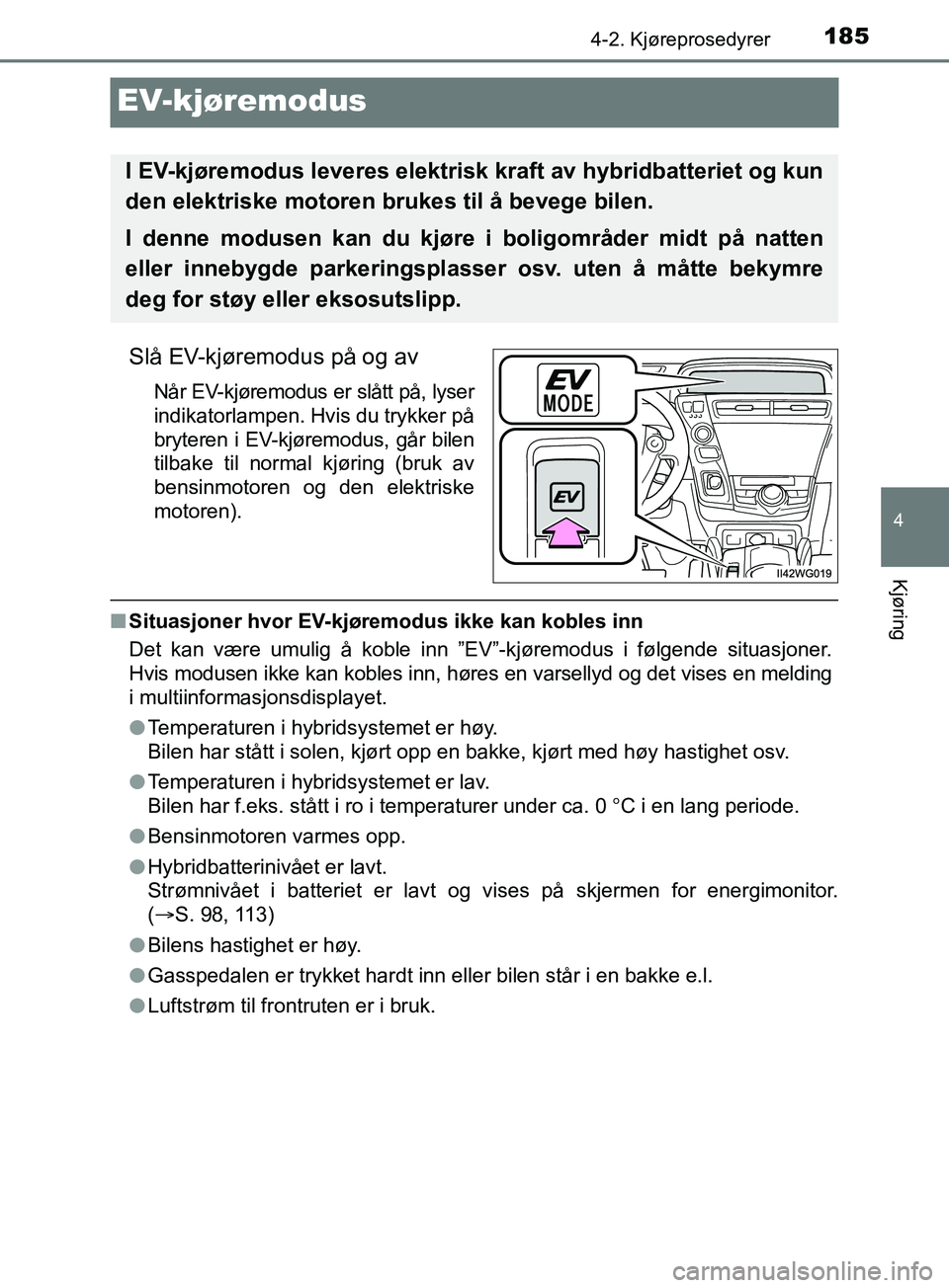TOYOTA PRIUS PLUS 2019  Instruksjoner for bruk (in Norwegian) 185
4
4-2. Kjøreprosedyrer
Kjøring
OM47D30NO
EV-kjøremodus
Slå EV-kjøremodus på og av
Når EV-kjøremodus er slått på, lyser
indikatorlampen. Hvis du trykker på
bryteren i EV-kjøremodus, gå