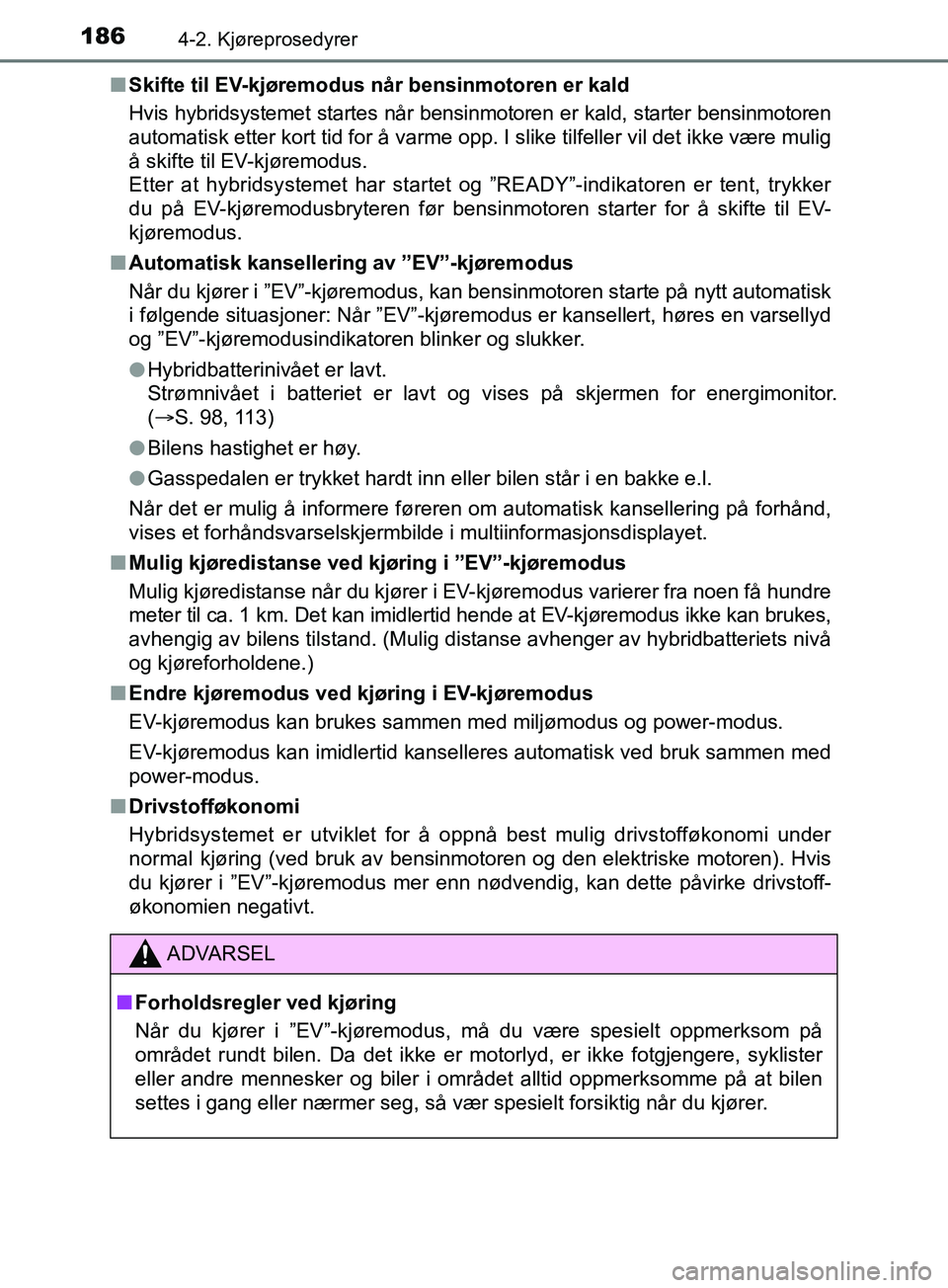 TOYOTA PRIUS PLUS 2019  Instruksjoner for bruk (in Norwegian) 1864-2. Kjøreprosedyrer
OM47D30NOn
Skifte til EV-kjøremodus når bensinmotoren er kald
Hvis hybridsystemet startes når bensinmotoren er kald, starter bensinmotoren
automatisk etter kort tid for å 
