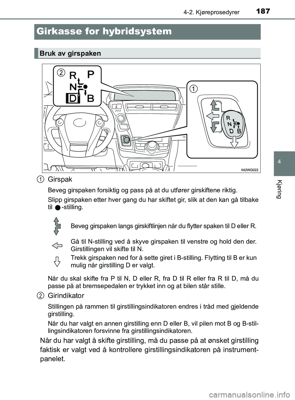 TOYOTA PRIUS PLUS 2019  Instruksjoner for bruk (in Norwegian) 187
4
4-2. Kjøreprosedyrer
Kjøring
OM47D30NO
Girkasse for hybridsystem
Girspak
Beveg girspaken forsiktig og pass på at du utfører girskiftene riktig.
Slipp girspaken etter hver gang du har skiftet