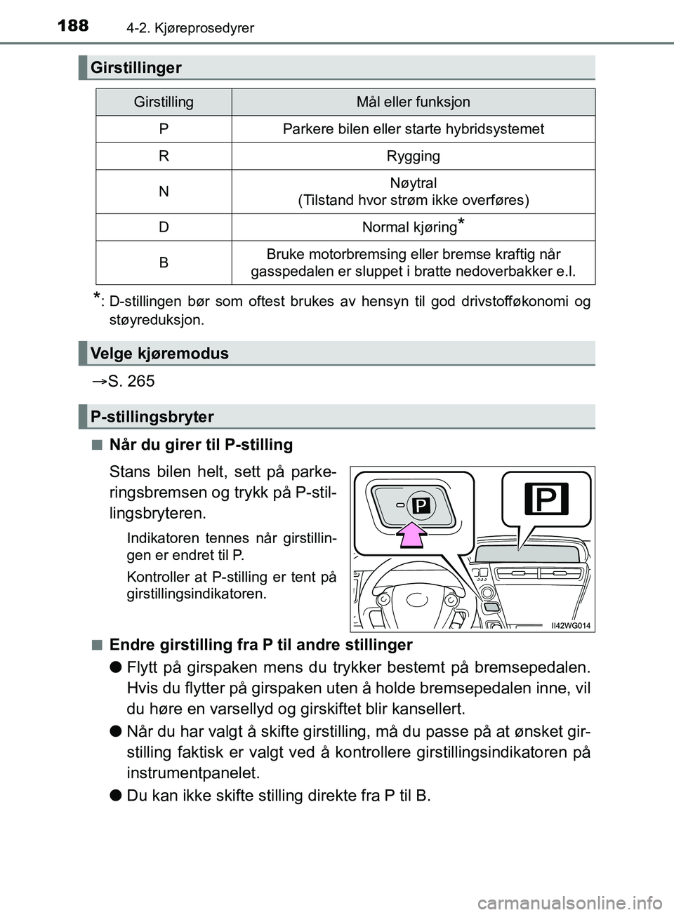 TOYOTA PRIUS PLUS 2019  Instruksjoner for bruk (in Norwegian) 1884-2. Kjøreprosedyrer
OM47D30NO
*: D-stillingen bør som oftest brukes av hensyn til god drivstofføkonomi ogstøyreduksjon.
 S. 265
nNår du girer til P-stilling
Stans bilen helt, sett på park