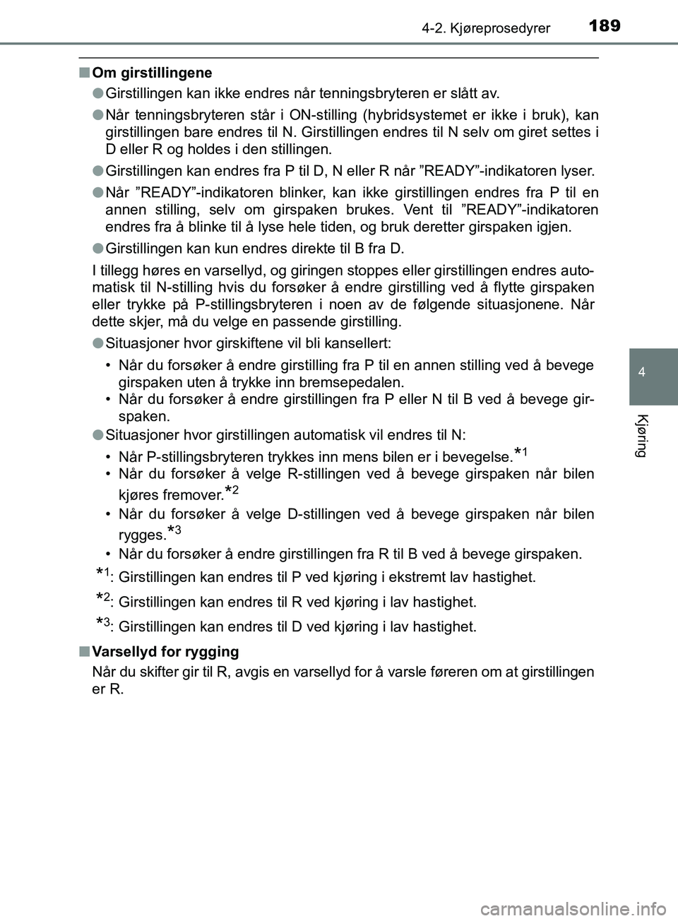 TOYOTA PRIUS PLUS 2019  Instruksjoner for bruk (in Norwegian) 1894-2. Kjøreprosedyrer
4
Kjøring
OM47D30NO
nOm girstillingene
lGirstillingen kan ikke endres når tenningsbryteren er slått av.
l Når tenningsbryteren står i ON-stilling (hybridsystemet er ikke 