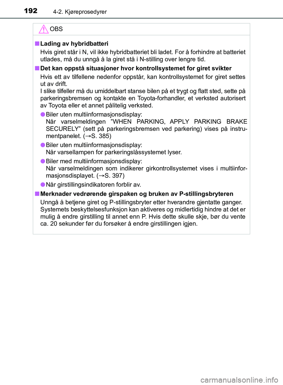 TOYOTA PRIUS PLUS 2019  Instruksjoner for bruk (in Norwegian) 1924-2. Kjøreprosedyrer
OM47D30NO
OBS
nLading av hybridbatteri
Hvis giret står i N, vil ikke hybridbatteriet bli ladet. For å forhindre at batteriet
utlades, må du unngå å la giret stå i N-stil