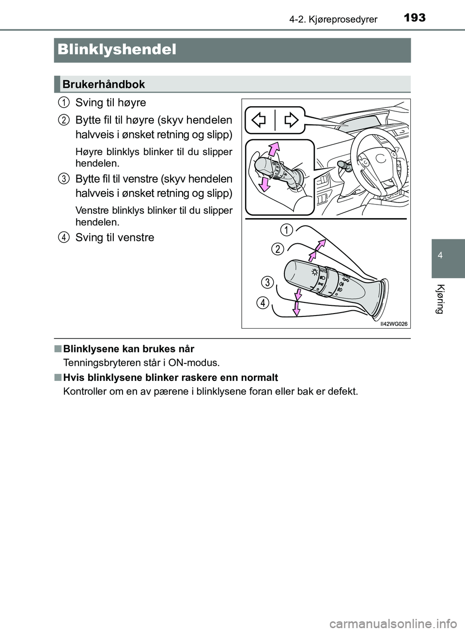 TOYOTA PRIUS PLUS 2019 Instruksjoner for bruk (in Norwegian) 193
4
4-2. Kjøreprosedyrer
Kjøring
OM47D30NO
Blinklyshendel
Sving til høyre
Bytte fil til høyre (skyv hendelen
halvveis i ønsket retning og slipp)
Høyre blinklys blinker til du slipper
hendelen. TOYOTA PRIUS PLUS 2019 Instruksjoner for bruk (in Norwegian) 193
4
4-2. Kjøreprosedyrer
Kjøring
OM47D30NO
Blinklyshendel
Sving til høyre
Bytte fil til høyre (skyv hendelen
halvveis i ønsket retning og slipp)
Høyre blinklys blinker til du slipper
hendelen.