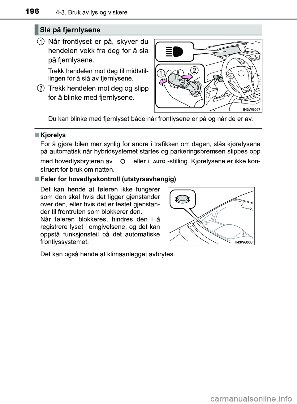 TOYOTA PRIUS PLUS 2019 Instruksjoner for bruk (in Norwegian) 1964-3. Bruk av lys og viskere
OM47D30NO
Når frontlyset er på, skyver du
hendelen vekk fra deg for å slå
på fjernlysene.
Trekk hendelen mot deg til midtstil-
lingen for å slå av fjernlysene.
Tr TOYOTA PRIUS PLUS 2019 Instruksjoner for bruk (in Norwegian) 1964-3. Bruk av lys og viskere
OM47D30NO
Når frontlyset er på, skyver du
hendelen vekk fra deg for å slå
på fjernlysene.
Trekk hendelen mot deg til midtstil-
lingen for å slå av fjernlysene.
Tr