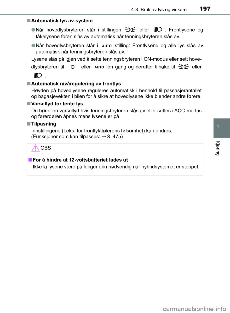 TOYOTA PRIUS PLUS 2019 Instruksjoner for bruk (in Norwegian) 1974-3. Bruk av lys og viskere
4
Kjøring
OM47D30NOn
Automatisk lys av-system
lNår hovedlysbryteren står i stillingen eller : Frontlysene og
tåkelysene foran slås av automatisk når tenningsbry TOYOTA PRIUS PLUS 2019 Instruksjoner for bruk (in Norwegian) 1974-3. Bruk av lys og viskere
4
Kjøring
OM47D30NOn
Automatisk lys av-system
lNår hovedlysbryteren står i stillingen eller : Frontlysene og
tåkelysene foran slås av automatisk når tenningsbry