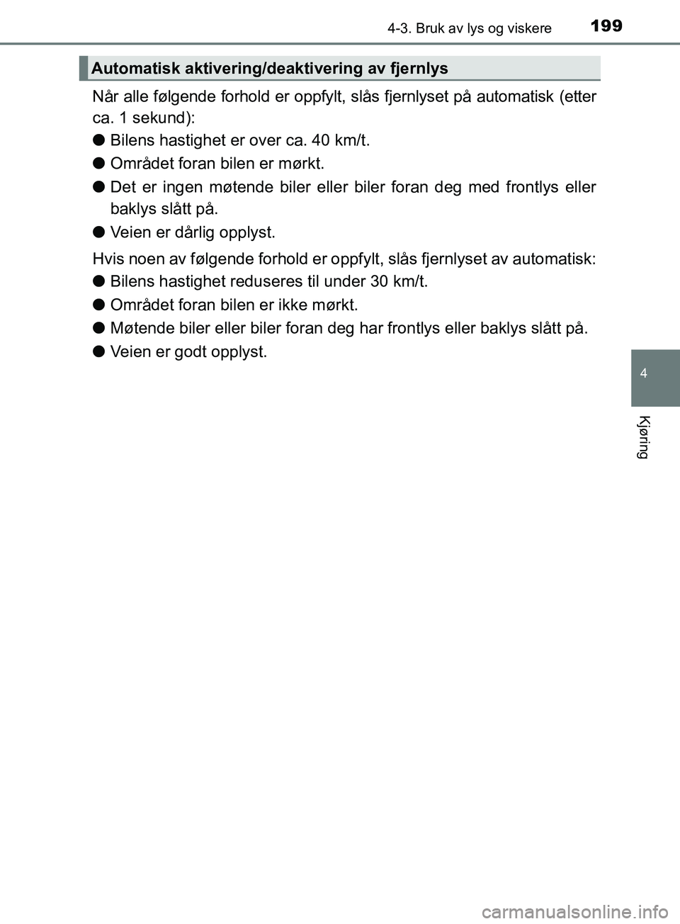 TOYOTA PRIUS PLUS 2019 Instruksjoner for bruk (in Norwegian) 1994-3. Bruk av lys og viskere
4
Kjøring
OM47D30NO
Når alle følgende forhold er oppfylt, slås fjernlyset på automatisk (etter
ca. 1 sekund):
l Bilens hastighet er over ca. 40 km/t.
l Området for TOYOTA PRIUS PLUS 2019 Instruksjoner for bruk (in Norwegian) 1994-3. Bruk av lys og viskere
4
Kjøring
OM47D30NO
Når alle følgende forhold er oppfylt, slås fjernlyset på automatisk (etter
ca. 1 sekund):
l Bilens hastighet er over ca. 40 km/t.
l Området for