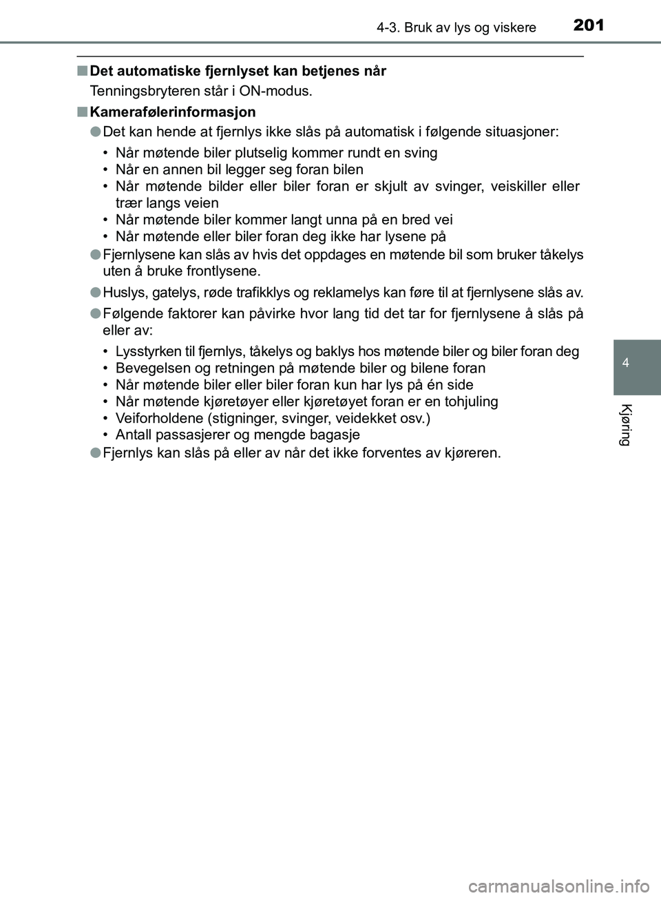 TOYOTA PRIUS PLUS 2019  Instruksjoner for bruk (in Norwegian) 2014-3. Bruk av lys og viskere
4
Kjøring
OM47D30NO
nDet automatiske fjernlyset kan betjenes når
Tenningsbryteren står i ON-modus.
n Kamerafølerinformasjon
lDet kan hende at fjernlys ikke slås på