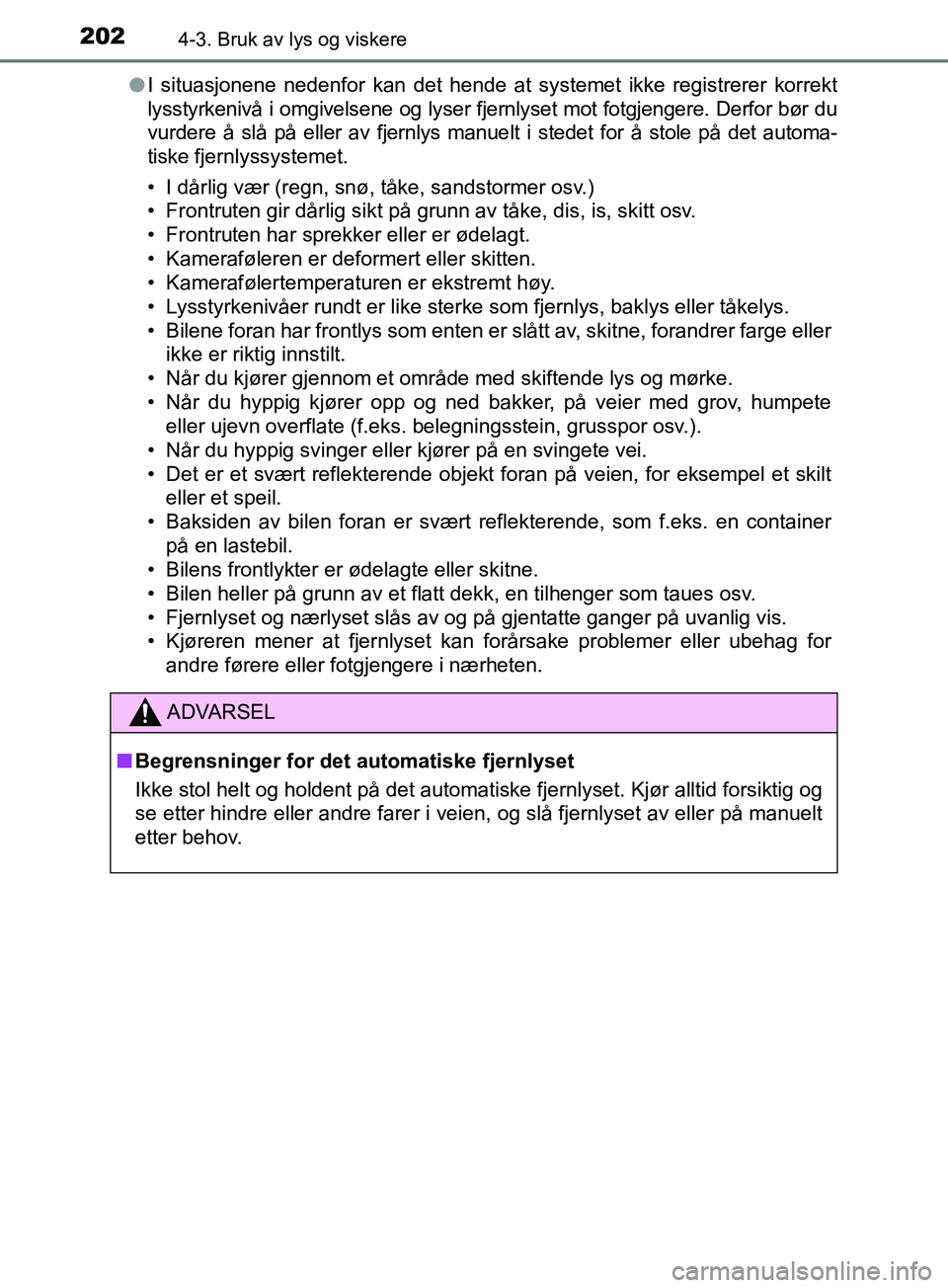 TOYOTA PRIUS PLUS 2019  Instruksjoner for bruk (in Norwegian) 2024-3. Bruk av lys og viskere
OM47D30NOl
I situasjonene nedenfor kan det hende at systemet ikke registrerer korrekt
lysstyrkenivå i omgivelsene og lyser fjernlyset mot fotgjengere. Derfor bør du
vu