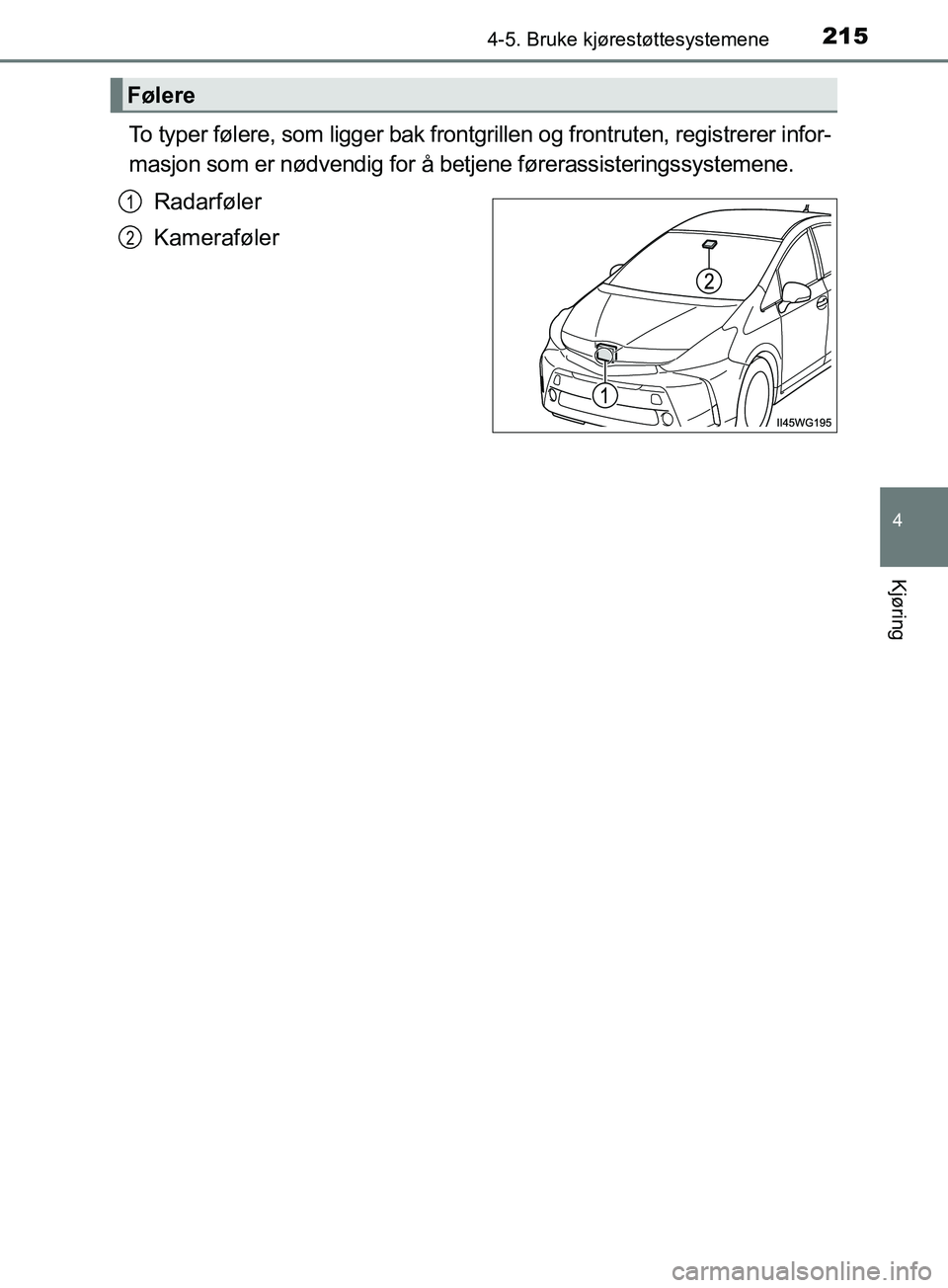 TOYOTA PRIUS PLUS 2019 Instruksjoner for bruk (in Norwegian) 2154-5. Bruke kjørestøttesystemene
4
Kjøring
OM47D30NO
To typer følere, som ligger bak frontgrillen og frontruten, registrerer infor-
masjon som er nødvendig for å betjene førerassisteringssyst TOYOTA PRIUS PLUS 2019 Instruksjoner for bruk (in Norwegian) 2154-5. Bruke kjørestøttesystemene
4
Kjøring
OM47D30NO
To typer følere, som ligger bak frontgrillen og frontruten, registrerer infor-
masjon som er nødvendig for å betjene førerassisteringssyst