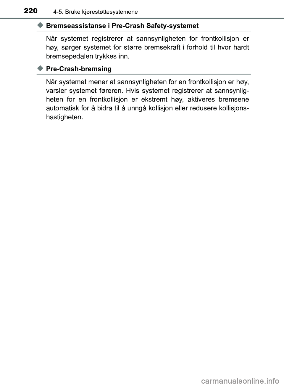 TOYOTA PRIUS PLUS 2019 Instruksjoner for bruk (in Norwegian) 2204-5. Bruke kjørestøttesystemene
OM47D30NO
uBremseassistanse i Pre-Crash Safety-systemet
NÃ¥r systemet registrerer at sannsynligheten for frontkollisjon er
høy, sørger systemet for større brem TOYOTA PRIUS PLUS 2019 Instruksjoner for bruk (in Norwegian) 2204-5. Bruke kjørestøttesystemene
OM47D30NO
uBremseassistanse i Pre-Crash Safety-systemet
NÃ¥r systemet registrerer at sannsynligheten for frontkollisjon er
høy, sørger systemet for større brem