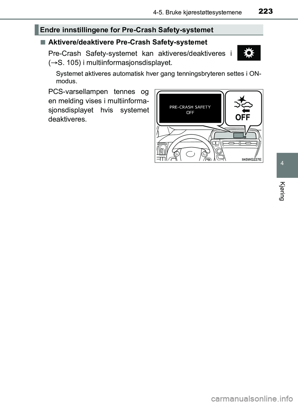 TOYOTA PRIUS PLUS 2019 Instruksjoner for bruk (in Norwegian) 2234-5. Bruke kjørestøttesystemene
4
Kjøring
OM47D30NOn
Aktivere/deaktivere Pre-Crash Safety-systemet
Pre-Crash Safety-systemet kan aktiveres/deaktiveres i
(
S. 105) i multiinformasjonsdisplay TOYOTA PRIUS PLUS 2019 Instruksjoner for bruk (in Norwegian) 2234-5. Bruke kjørestøttesystemene
4
Kjøring
OM47D30NOn
Aktivere/deaktivere Pre-Crash Safety-systemet
Pre-Crash Safety-systemet kan aktiveres/deaktiveres i
(
S. 105) i multiinformasjonsdisplay