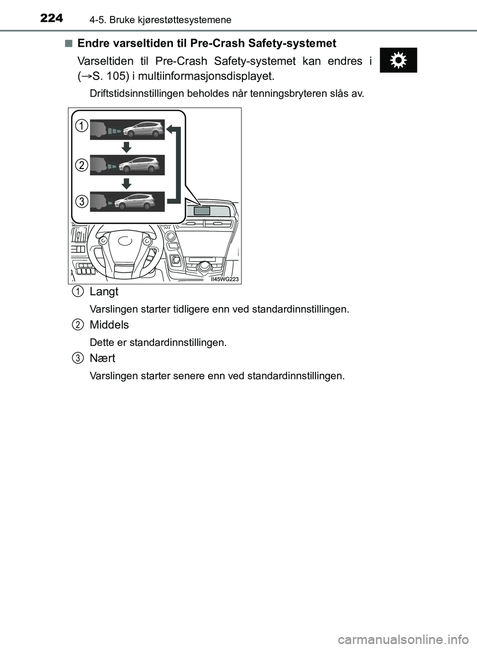 TOYOTA PRIUS PLUS 2019 Instruksjoner for bruk (in Norwegian) 2244-5. Bruke kjørestøttesystemene
OM47D30NOn
Endre varseltiden til Pre-Crash Safety-systemet
Varseltiden til Pre-Crash Safety-systemet kan endres i
(
S. 105) i multiinformasjonsdisplayet.
Drif TOYOTA PRIUS PLUS 2019 Instruksjoner for bruk (in Norwegian) 2244-5. Bruke kjørestøttesystemene
OM47D30NOn
Endre varseltiden til Pre-Crash Safety-systemet
Varseltiden til Pre-Crash Safety-systemet kan endres i
(
S. 105) i multiinformasjonsdisplayet.
Drif