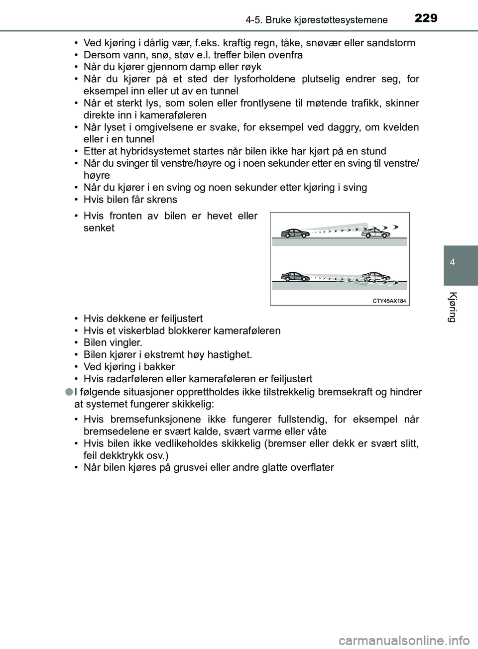 TOYOTA PRIUS PLUS 2019 Instruksjoner for bruk (in Norwegian) 2294-5. Bruke kjørestøttesystemene
4
Kjøring
OM47D30NO• Ved kjøring i dårlig vær, f.eks. kraftig regn, tåke, snøvær eller sandstorm
• Dersom vann, snø, støv e.l. treffer bilen ovenfra
â TOYOTA PRIUS PLUS 2019 Instruksjoner for bruk (in Norwegian) 2294-5. Bruke kjørestøttesystemene
4
Kjøring
OM47D30NO• Ved kjøring i dårlig vær, f.eks. kraftig regn, tåke, snøvær eller sandstorm
• Dersom vann, snø, støv e.l. treffer bilen ovenfra
â