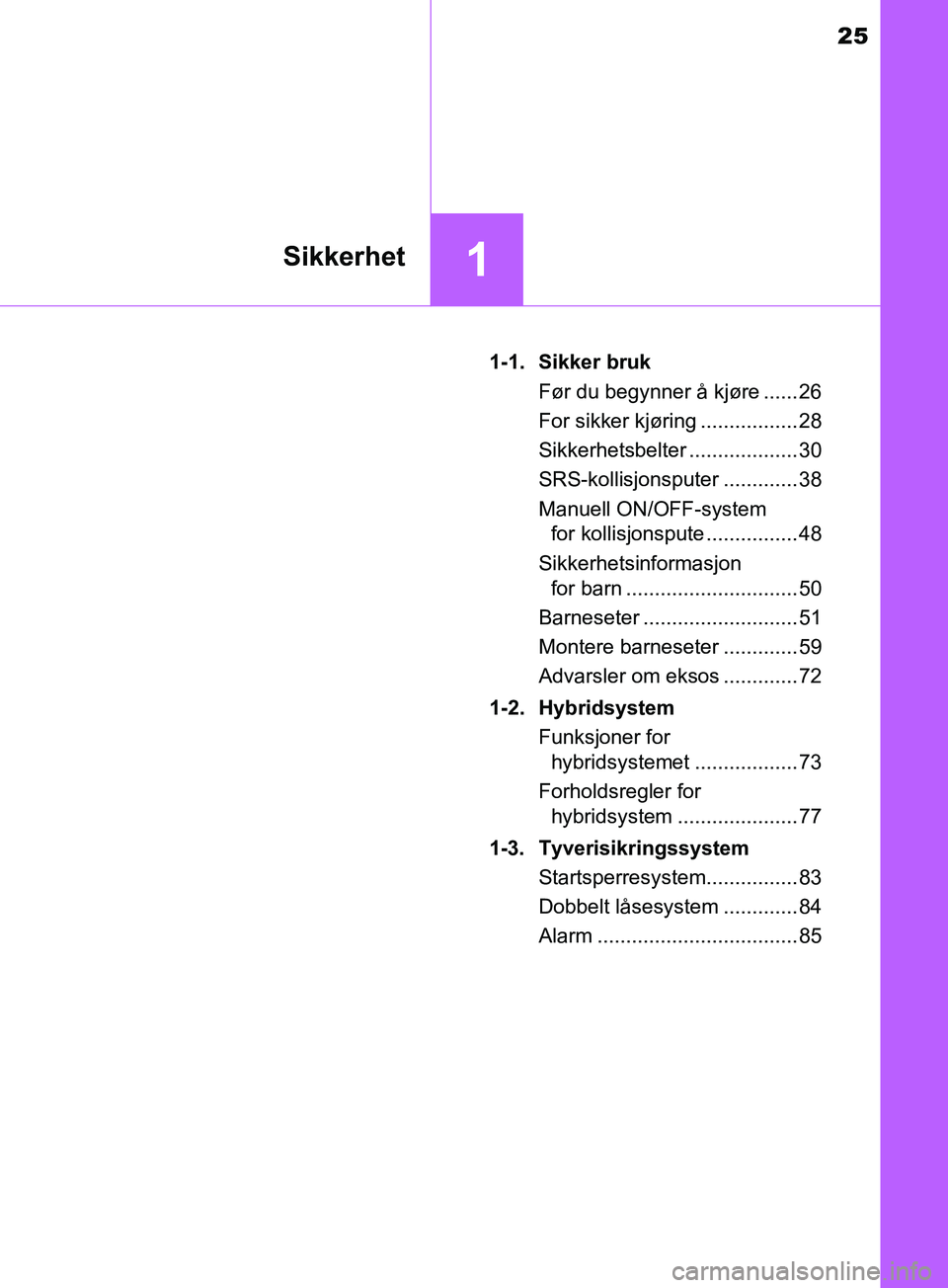 TOYOTA PRIUS PLUS 2019 Instruksjoner for bruk (in Norwegian) 25
1Sikkerhet
OM47D30NO1-1. Sikker bruk
Før du begynner å kjøre ...... 26
For sikker kjøring ................. 28
Sikkerhetsbelter ................... 30
SRS-kollisjonsputer ............. 38
Manue TOYOTA PRIUS PLUS 2019 Instruksjoner for bruk (in Norwegian) 25
1Sikkerhet
OM47D30NO1-1. Sikker bruk
Før du begynner å kjøre ...... 26
For sikker kjøring ................. 28
Sikkerhetsbelter ................... 30
SRS-kollisjonsputer ............. 38
Manue
