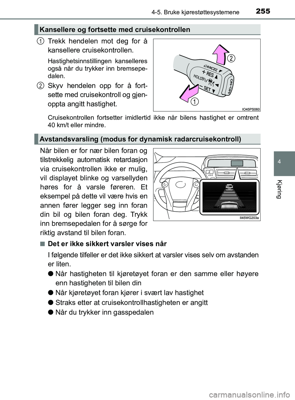 TOYOTA PRIUS PLUS 2019  Instruksjoner for bruk (in Norwegian) 2554-5. Bruke kjørestøttesystemene
4
Kjøring
OM47D30NO
Trekk hendelen mot deg for å
kansellere cruisekontrollen.
Hastighetsinnstillingen kanselleres
også når du trykker inn bremsepe-
dalen.
Skyv